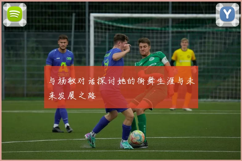 与杨敏对话探讨她的街舞生涯与未来发展之路