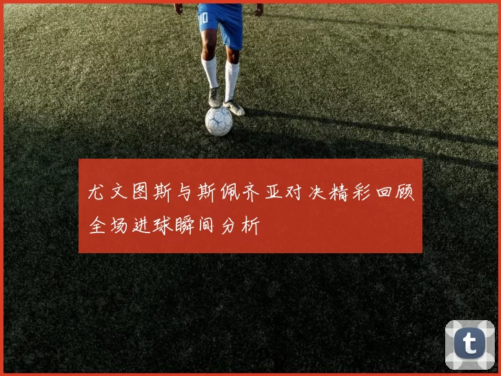 尤文图斯与斯佩齐亚对决精彩回顾全场进球瞬间分析