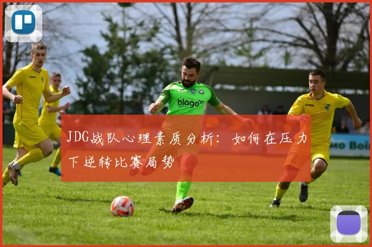 JDG战队心理素质分析：如何在压力下逆转比赛局势